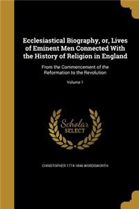 Ecclesiastical Biography, or, Lives of Eminent Men Connected With the History of Religion in England