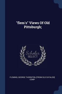 flem's Views Of Old Pittsburgh;