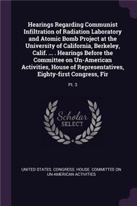 Hearings Regarding Communist Infiltration of Radiation Laboratory and Atomic Bomb Project at the University of California, Berkeley, Calif. ... . Hearings Before the Committee on Un-American Activities, House of Representatives, Eighty-first Congre