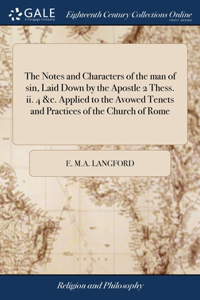 Notes and Characters of the man of sin, Laid Down by the Apostle 2 Thess. ii. 4 &c. Applied to the Avowed Tenets and Practices of the Church of Rome