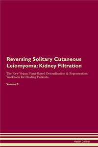Reversing Solitary Cutaneous Leiomyoma: Kidney Filtration The Raw Vegan Plant-Based Detoxification & Regeneration Workbook for Healing Patients. Volume 5