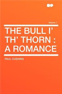 The Bull I' Th' Thorn: A Romance Volume 1