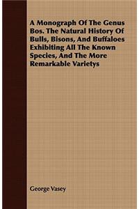 A Monograph of the Genus Bos. the Natural History of Bulls, Bisons, and Buffaloes Exhibiting All the Known Species, and the More Remarkable Varietys