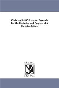 Christian Self-Culture; or, Counsels For the Beginning and Progress of A Christian Life. ...