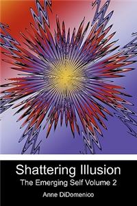 Shattering Illusion: The Emerging Self Volume 2