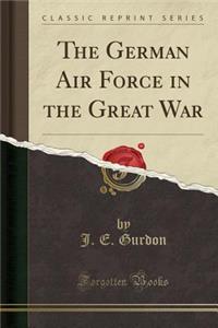 The German Air Force in the Great War (Classic Reprint)
