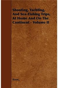 Shooting, Yachting, and Sea-Fishing Trips, at Home and on the Continent - Volume II