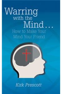 Warring with the Mind ... How to Make Your Mind Your Friend