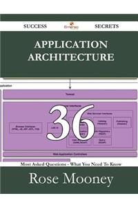 Application Architecture 36 Success Secrets - 36 Most Asked Questions on Application Architecture - What You Need to Know