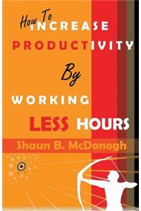 How To Increase Productivity By Working Less Hours