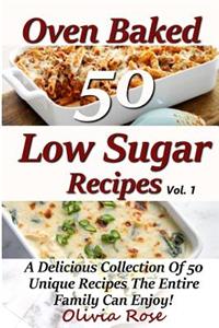 Low Sugar Oven Baked Recipes Vol 1 - A Delicious Collection of 50 Unique Recipes the Entire Family Can Enjoy!: A Delicious Collection of 50 Unique Recipes the Entire Family Can Enjoy!