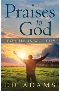 Praises to God-For He Is Worthy