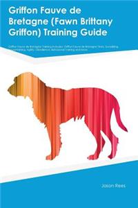Griffon Fauve de Bretagne (Fawn Brittany Griffon) Training Guide Griffon Fauve de Bretagne Training Includes: Griffon Fauve de Bretagne Tricks, Socializing, Housetraining, Agility, Obedience, Behavioral Training and More