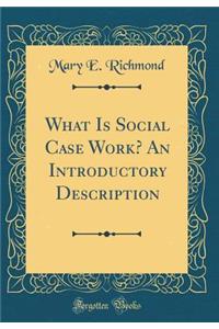 What Is Social Case Work? an Introductory Description (Classic Reprint)