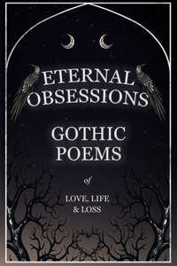 Eternal Obsessions - Gothic Poems of Love, Life, and Loss