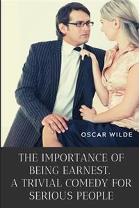 The importance of Being Earnest. A Trivial Comedy for Serious People