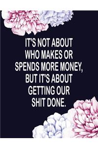 It's Not About Who Makes or Spends More Money But It's About Getting Our Shit Done