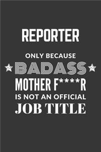 Reporter Only Because Badass Mother F****R Is Not An Official Job Title Notebook