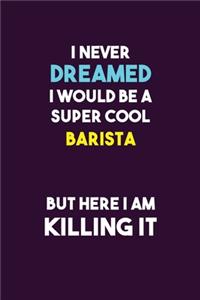 I Never Dreamed I would Be A Super Cool Barista But Here I Am Killing It