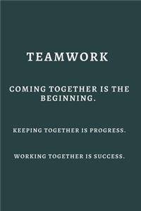 Teamwork Coming together is the Beginning. Keeping together is Progress. Working together is Success.