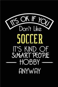 It's OK If You Don't Like Soccer It's Kind Of Smart People Hobby Anyway: Funny Notebook - Gift for Soccer Player Women Men Kids - Blank Lined Gag Journal - 6x9 Inches - 110 Pages