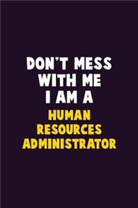 Don't Mess With Me, I Am A Human Resources Administrator