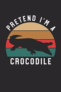 Crocodile Notebook - Pretend I'm A Crocodile Journal - Crocodile Gift for Animal Lovers - Crocodile Diary