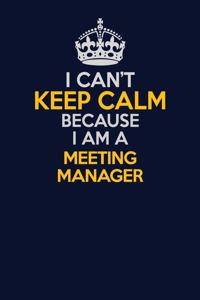 I Can't Keep Calm Because I Am A Meeting Manager