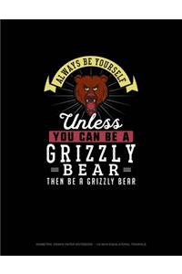 Always Be Yourself Unless You Can Be A Grizzly Bear Then Be A Grizzly Bear