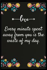 Every minute spent away from you is the waste of my day.