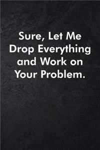 Sure, Let Me Drop Everything and Work On Your Problem.