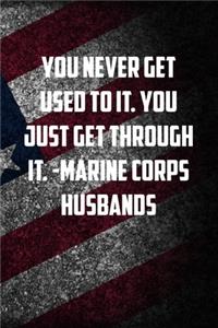 you never get used to it. You just get through it. -marine corps husbands