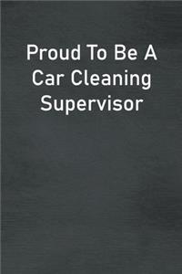 Proud To Be A Car Cleaning Supervisor