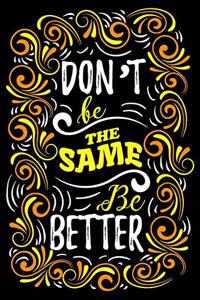 Don't Be the Same Be Better