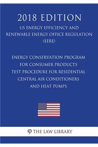 Energy Conservation Program for Consumer Products - Test Procedure for Residential Central Air Conditioners and Heat Pumps (US Energy Efficiency and Renewable Energy Office Regulation) (EERE) (2018 Edition)