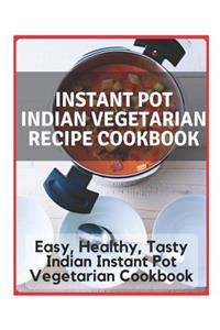 Instant Pot Indian Vegetarian Recipe Cookbook - Easy, Healthy, Tasty Indian Instant Pot Vegetarian Cookbook: Instant Pot Indian Recipe Cookbook, Instant Pot Indian Cook, Instant Pot Indian Recipes, Instant Pot Traditional Indian Recipes