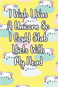 I Wish I Was a Unicorn So I Could Stab Idiots with My Head