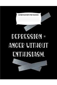 Composition Notebook Depression = Anger Without Enthusiasm.