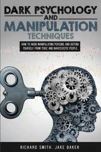 Dark Psychology and Manipulation Techniques: How to Avoid Manipulating Persons and Defend Yourself from Toxic and Narcissistic People