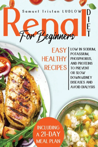 Renal diet for beginners: Easy healthy recipes low in sodium, potassium, phosphorus and proteins to prevent or slow down kidney diseases and avoid dialysis. Including a 21-da