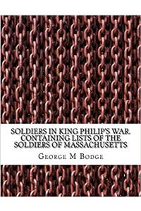 Soldiers in King Philips war. Containing lists of the soldiers of Massachusetts