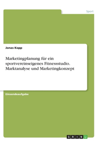 Marketingplanung für ein sportvereinseigenes Fitnessstudio. Marktanalyse und Marketingkonzept