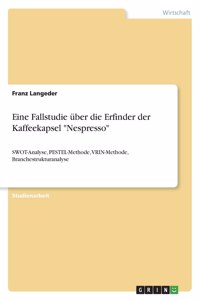 Eine Fallstudie über die Erfinder der Kaffeekapsel "Nespresso": SWOT-Analyse, PESTEL-Methode, VRIN-Methode, Branchestrukturanalyse