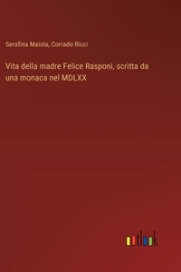 Vita della madre Felice Rasponi, scritta da una monaca nel MDLXX