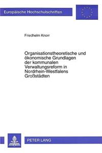 Organisationstheoretische Und Oekonomische Grundlagen Der Kommunalen Verwaltungsreform in Nordrhein-Westfalens Großstaedten