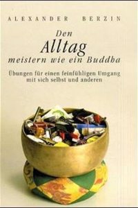 Den Alltag meistern wie ein Buddha: Ubungen fur einen feinfuhligen Umgang mit sich selbst und anderen