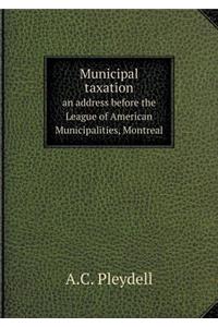 Municipal taxation an address before the League of American Municipalities, Montreal