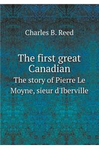 The first great Canadian The story of Pierre Le Moyne, sieur d'Iberville