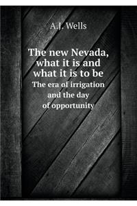 The New Nevada, What It Is and What It Is to Be the Era of Irrigation and the Day of Opportunity