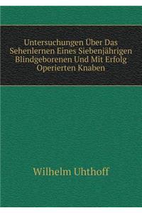 Untersuchungen Über Das Sehenlernen Eines Siebenjährigen Blindgeborenen Und Mit Erfolg Operierten Knaben